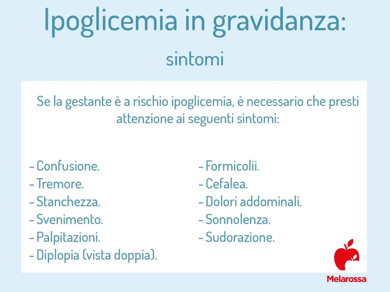 Ipoglicemia in gravidanza: sintomi come confusione, tremore, stanchezza, svenimento, palpitazioni, diplopia, formicolii, cefalea, dolori addominali, sonnolenza e sudorazione.